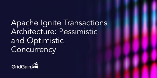 Apache Ignite Transactions Architecture: Pessimistic and Optimistic Concurrency