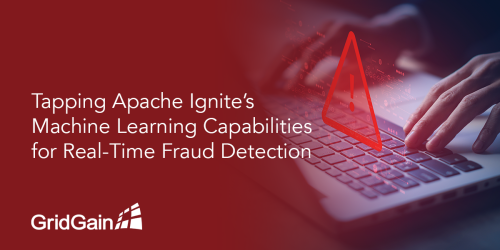 Tapping Apache Ignite’s Machine Learning Capabilities for Real-Time Fraud Detection