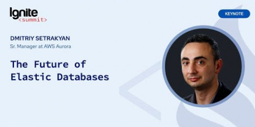 The future of elastic databases - Dmitriy Setrakyan, AWS Aurora Sr. Manager