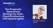 [DeveloperWeek 2022. Cloud] The Pragmatic Deployment Strategy for Multi-Cloud Architecture with Apache Ignite